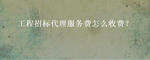 最新招标代理费收费标准详解及招标代理任务完成指南